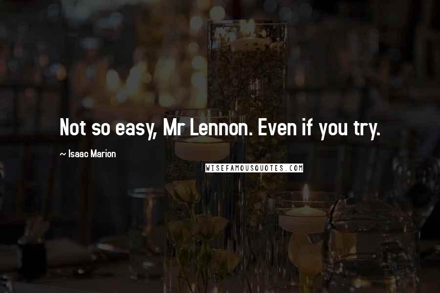 Isaac Marion Quotes: Not so easy, Mr Lennon. Even if you try.