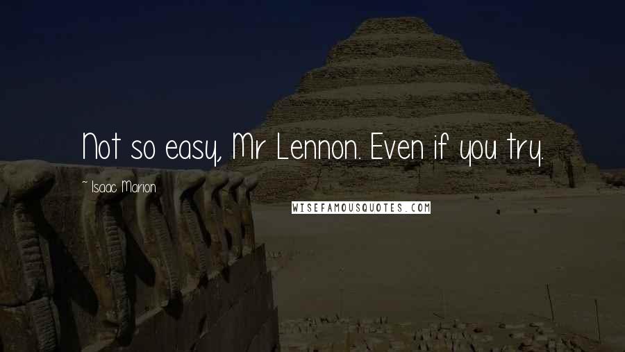 Isaac Marion Quotes: Not so easy, Mr Lennon. Even if you try.