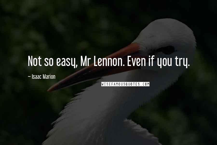 Isaac Marion Quotes: Not so easy, Mr Lennon. Even if you try.