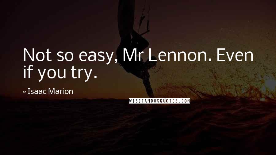 Isaac Marion Quotes: Not so easy, Mr Lennon. Even if you try.