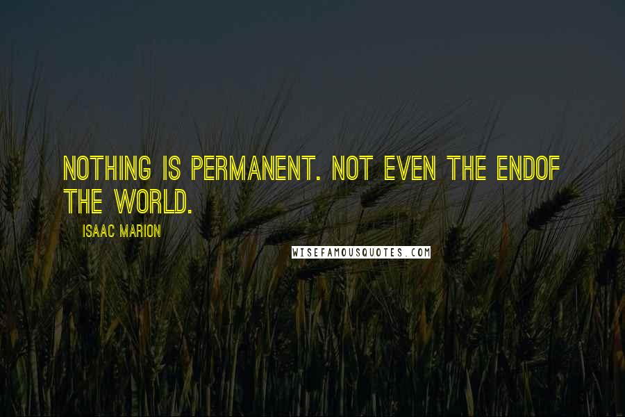 Isaac Marion Quotes: Nothing is permanent. Not even the endof the world.