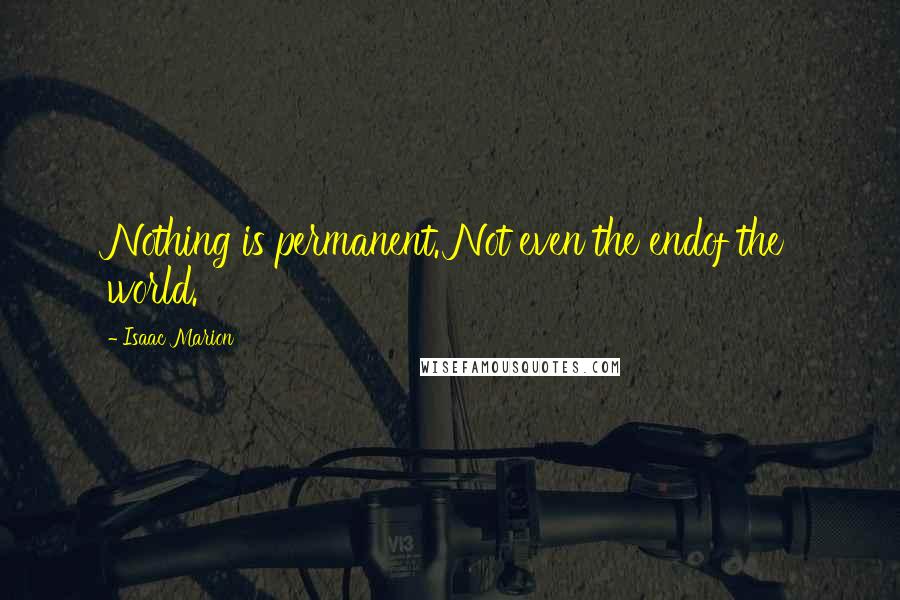 Isaac Marion Quotes: Nothing is permanent. Not even the endof the world.