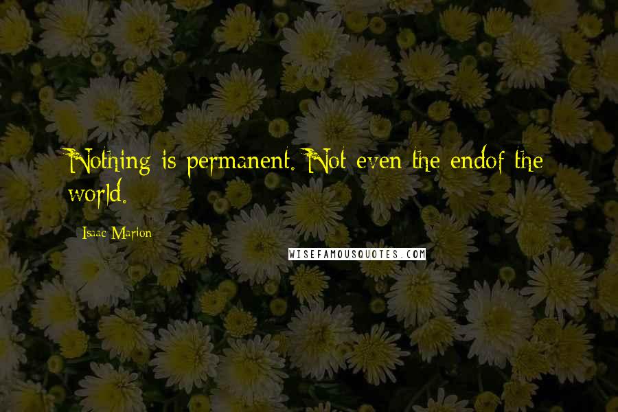 Isaac Marion Quotes: Nothing is permanent. Not even the endof the world.