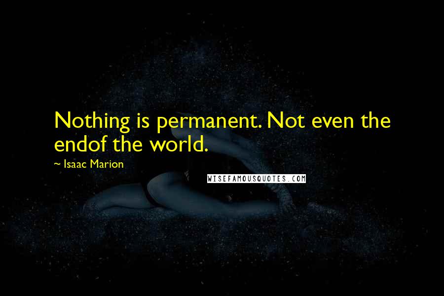 Isaac Marion Quotes: Nothing is permanent. Not even the endof the world.