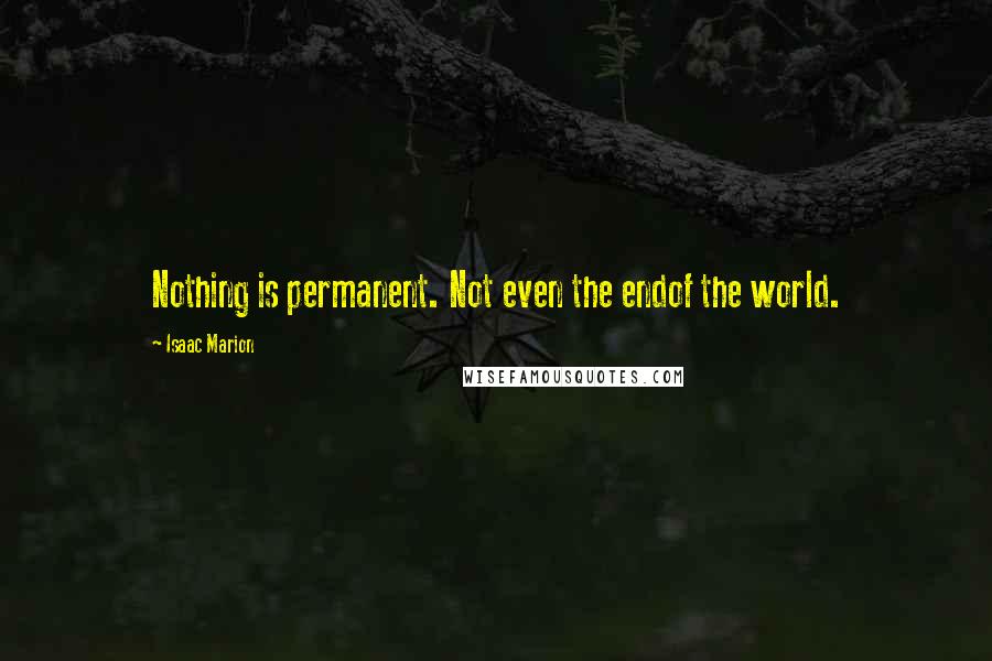 Isaac Marion Quotes: Nothing is permanent. Not even the endof the world.