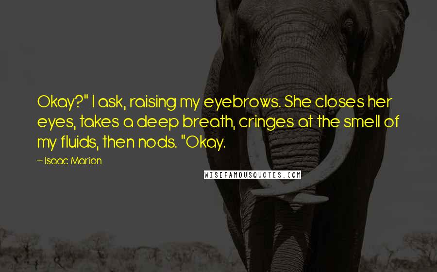 Isaac Marion Quotes: Okay?" I ask, raising my eyebrows. She closes her eyes, takes a deep breath, cringes at the smell of my fluids, then nods. "Okay.