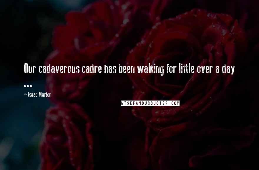 Isaac Marion Quotes: Our cadaverous cadre has been walking for little over a day ...