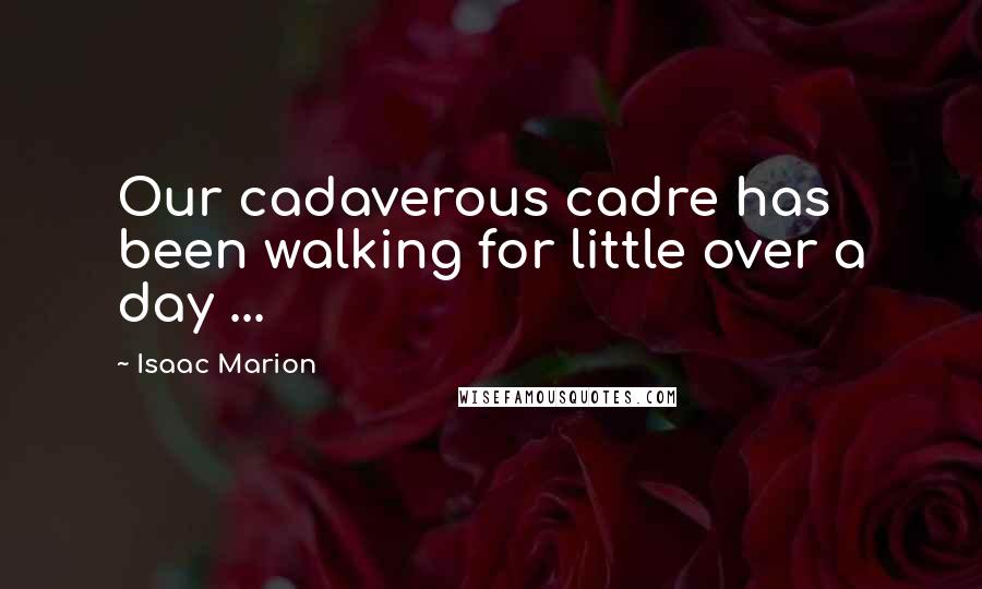 Isaac Marion Quotes: Our cadaverous cadre has been walking for little over a day ...