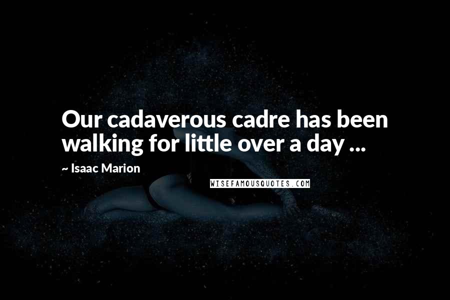 Isaac Marion Quotes: Our cadaverous cadre has been walking for little over a day ...