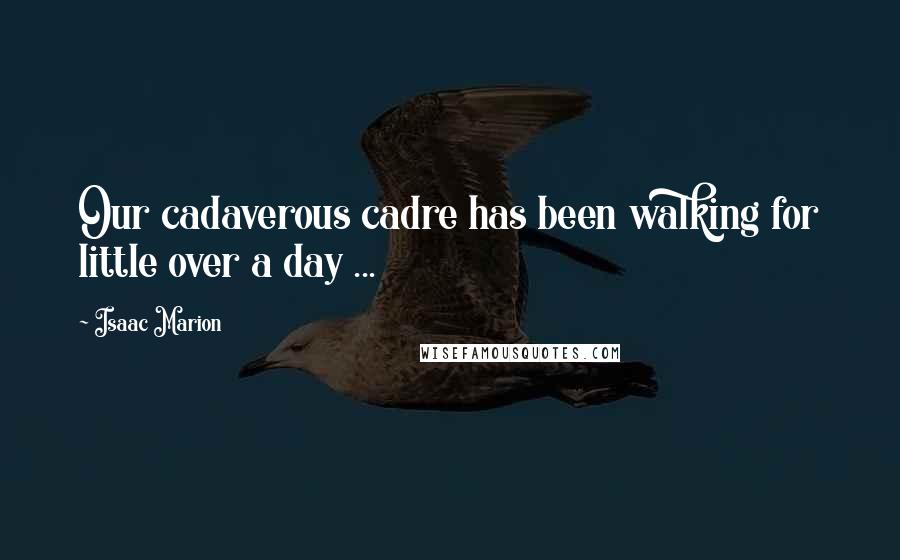 Isaac Marion Quotes: Our cadaverous cadre has been walking for little over a day ...