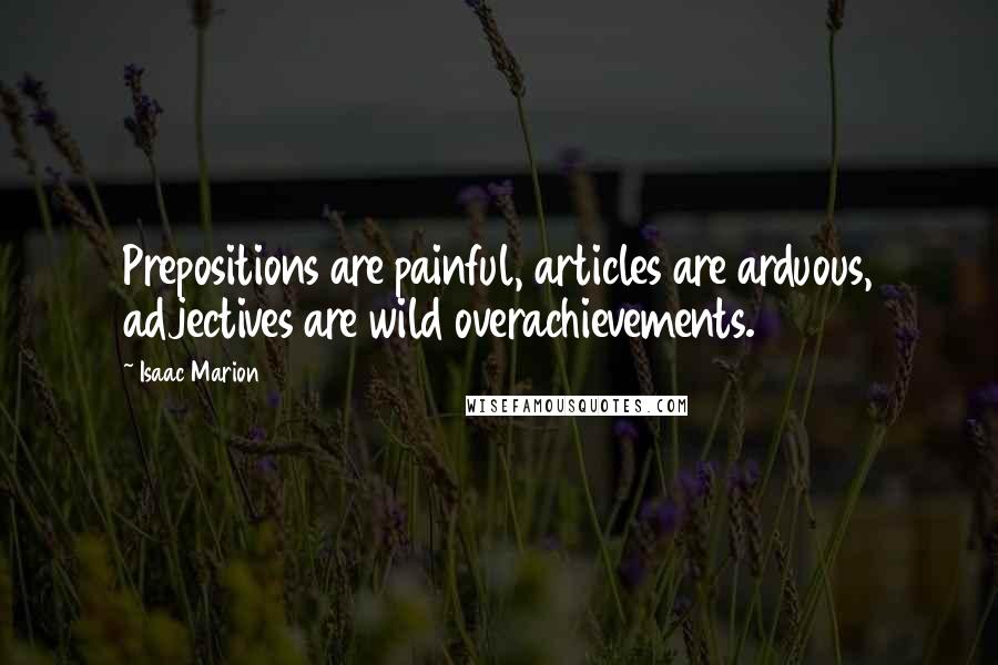Isaac Marion Quotes: Prepositions are painful, articles are arduous, adjectives are wild overachievements.