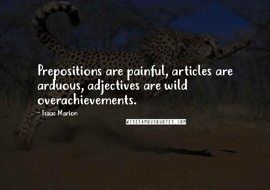 Isaac Marion Quotes: Prepositions are painful, articles are arduous, adjectives are wild overachievements.