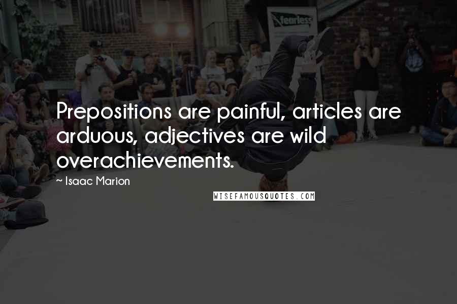 Isaac Marion Quotes: Prepositions are painful, articles are arduous, adjectives are wild overachievements.