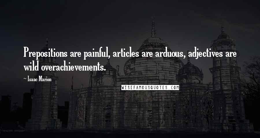 Isaac Marion Quotes: Prepositions are painful, articles are arduous, adjectives are wild overachievements.