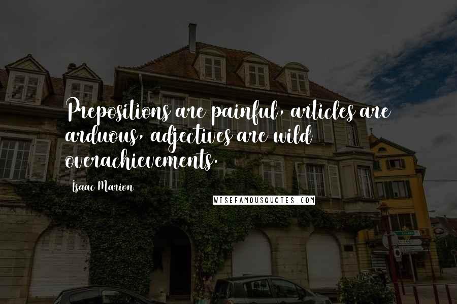 Isaac Marion Quotes: Prepositions are painful, articles are arduous, adjectives are wild overachievements.