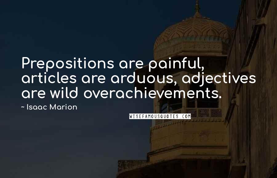 Isaac Marion Quotes: Prepositions are painful, articles are arduous, adjectives are wild overachievements.