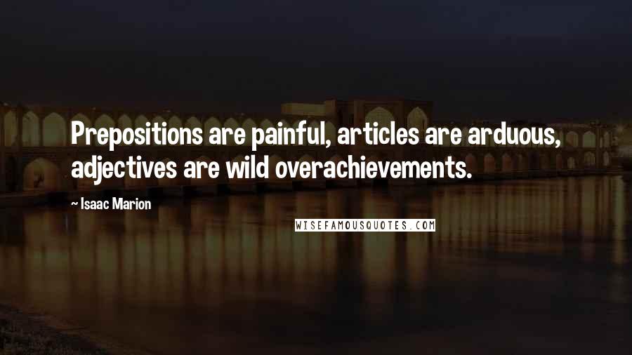 Isaac Marion Quotes: Prepositions are painful, articles are arduous, adjectives are wild overachievements.