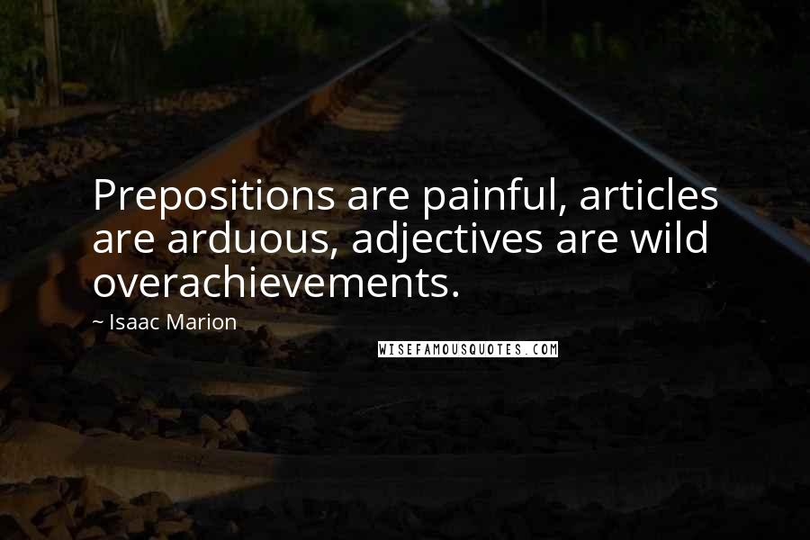 Isaac Marion Quotes: Prepositions are painful, articles are arduous, adjectives are wild overachievements.