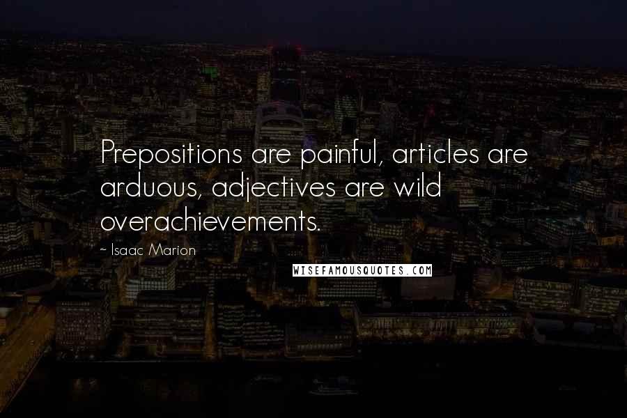 Isaac Marion Quotes: Prepositions are painful, articles are arduous, adjectives are wild overachievements.