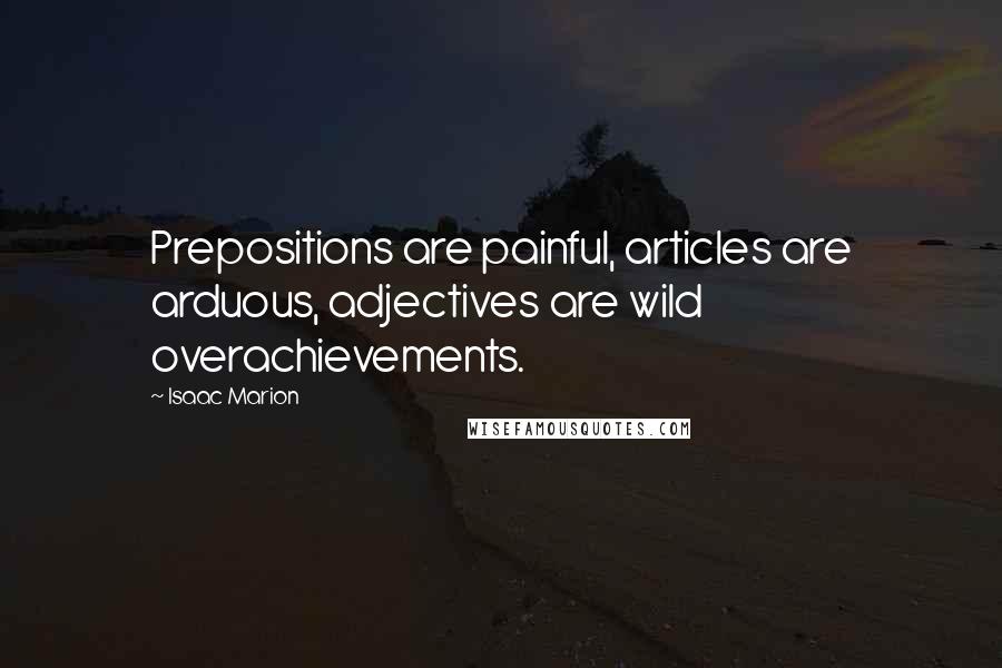 Isaac Marion Quotes: Prepositions are painful, articles are arduous, adjectives are wild overachievements.