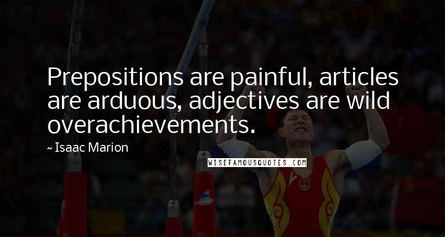 Isaac Marion Quotes: Prepositions are painful, articles are arduous, adjectives are wild overachievements.