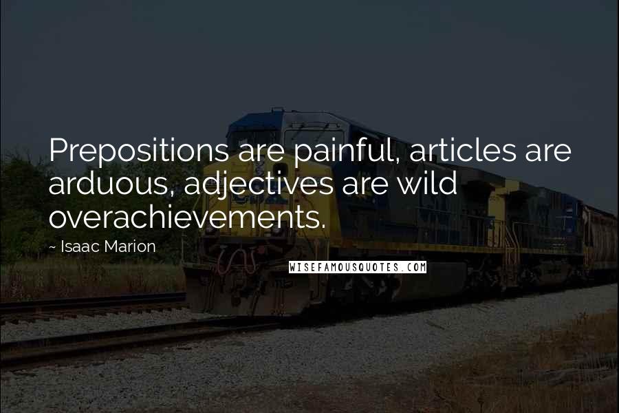 Isaac Marion Quotes: Prepositions are painful, articles are arduous, adjectives are wild overachievements.