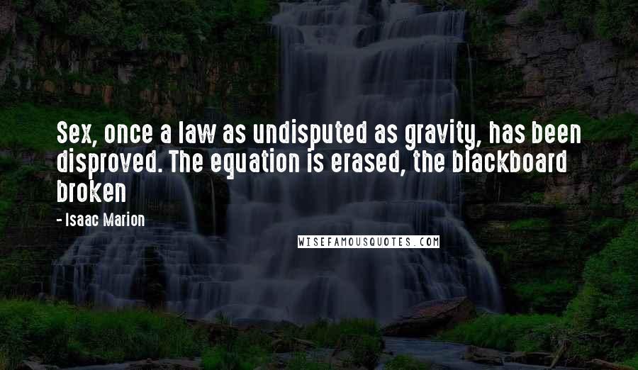 Isaac Marion Quotes: Sex, once a law as undisputed as gravity, has been disproved. The equation is erased, the blackboard broken