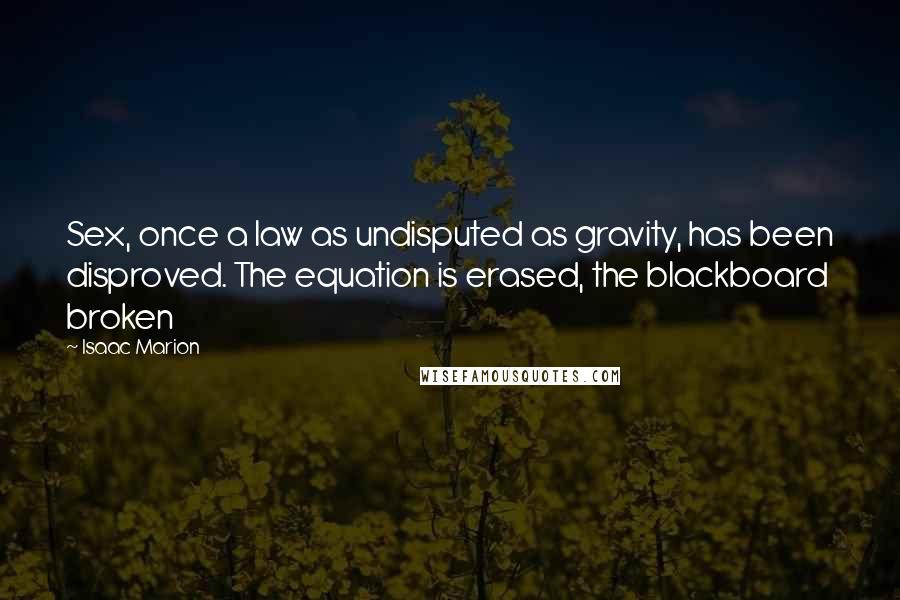 Isaac Marion Quotes: Sex, once a law as undisputed as gravity, has been disproved. The equation is erased, the blackboard broken