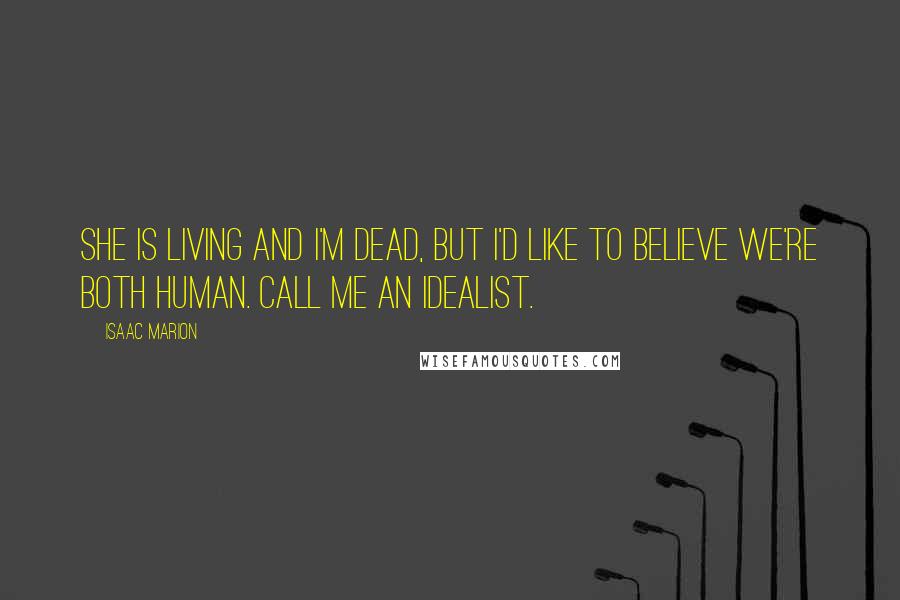 Isaac Marion Quotes: She is Living and I'm Dead, but I'd like to believe we're both human. Call me an idealist.