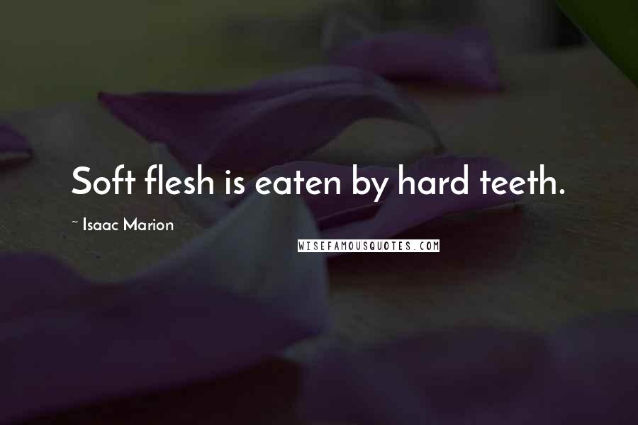 Isaac Marion Quotes: Soft flesh is eaten by hard teeth.