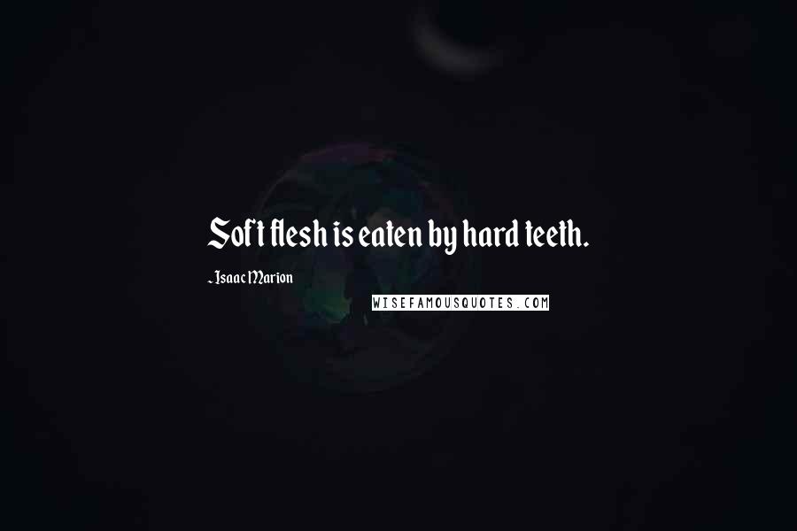 Isaac Marion Quotes: Soft flesh is eaten by hard teeth.