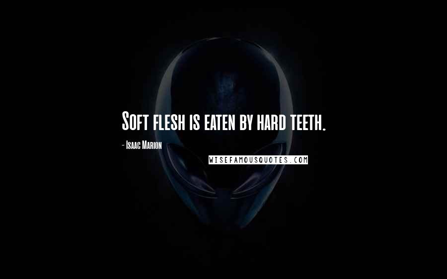 Isaac Marion Quotes: Soft flesh is eaten by hard teeth.