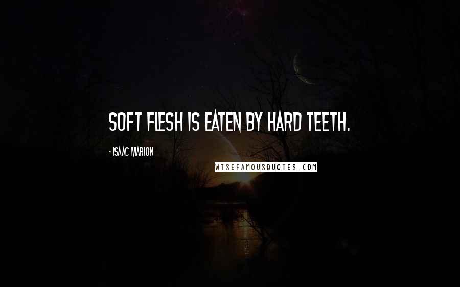 Isaac Marion Quotes: Soft flesh is eaten by hard teeth.