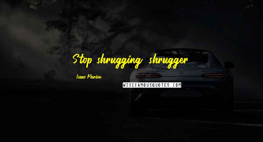 Isaac Marion Quotes: Stop shrugging, shrugger.