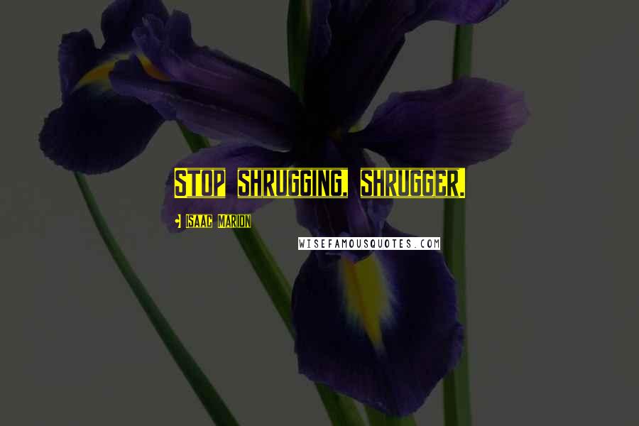 Isaac Marion Quotes: Stop shrugging, shrugger.