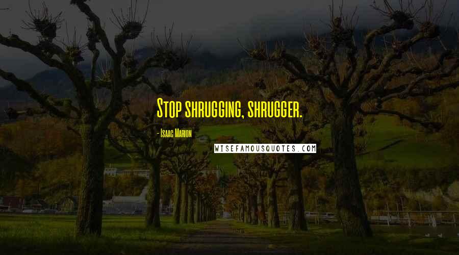 Isaac Marion Quotes: Stop shrugging, shrugger.