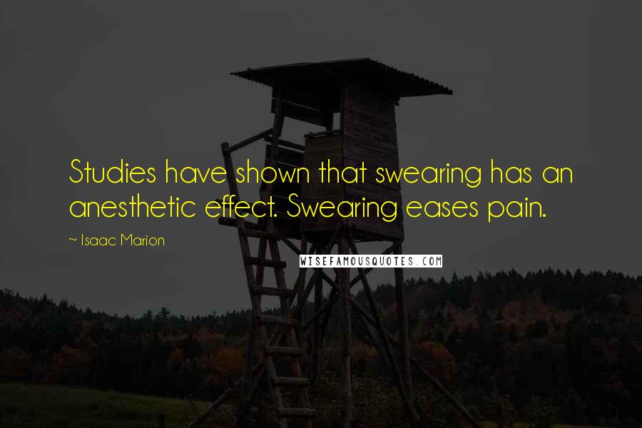 Isaac Marion Quotes: Studies have shown that swearing has an anesthetic effect. Swearing eases pain.