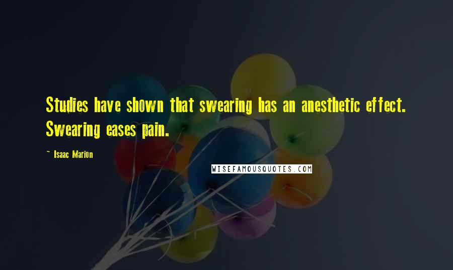 Isaac Marion Quotes: Studies have shown that swearing has an anesthetic effect. Swearing eases pain.