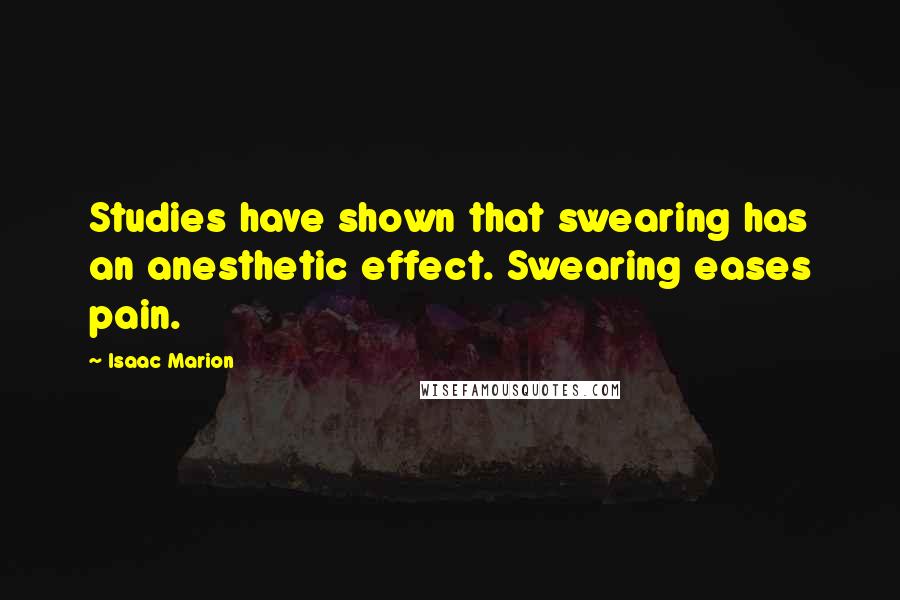 Isaac Marion Quotes: Studies have shown that swearing has an anesthetic effect. Swearing eases pain.