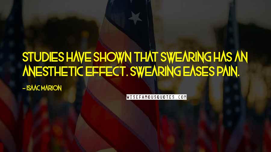 Isaac Marion Quotes: Studies have shown that swearing has an anesthetic effect. Swearing eases pain.