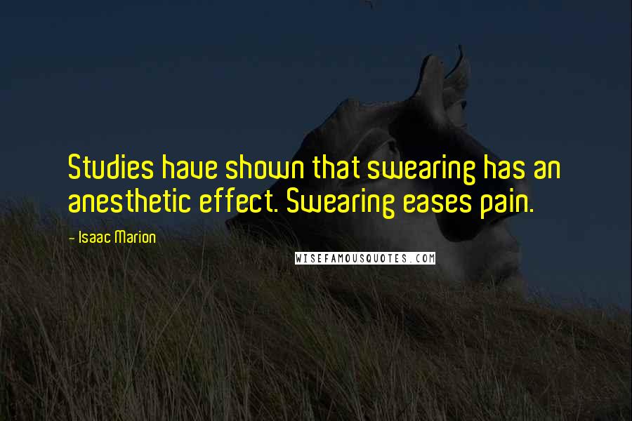 Isaac Marion Quotes: Studies have shown that swearing has an anesthetic effect. Swearing eases pain.