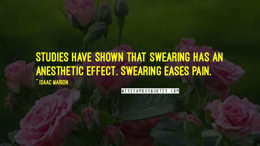 Isaac Marion Quotes: Studies have shown that swearing has an anesthetic effect. Swearing eases pain.