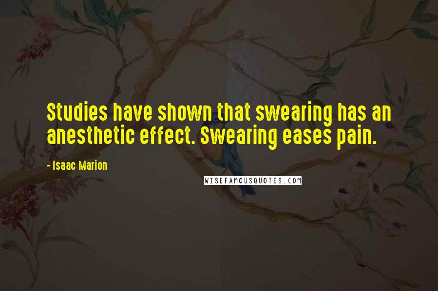 Isaac Marion Quotes: Studies have shown that swearing has an anesthetic effect. Swearing eases pain.