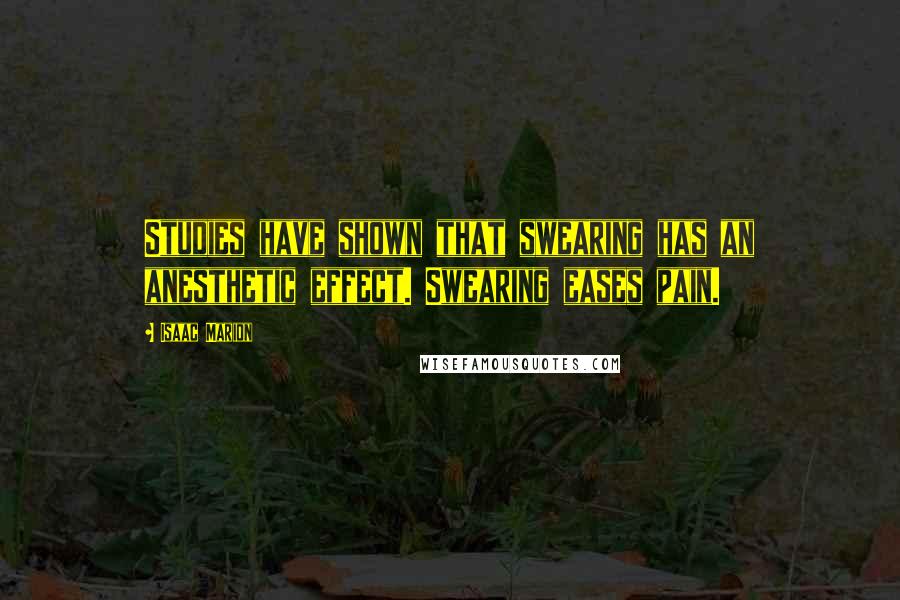 Isaac Marion Quotes: Studies have shown that swearing has an anesthetic effect. Swearing eases pain.