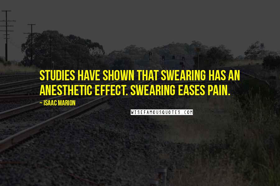 Isaac Marion Quotes: Studies have shown that swearing has an anesthetic effect. Swearing eases pain.