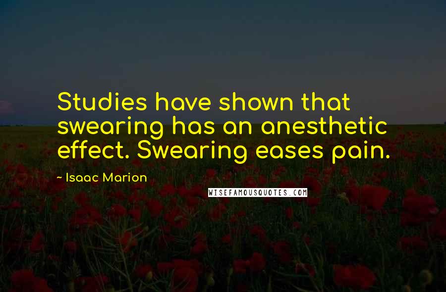 Isaac Marion Quotes: Studies have shown that swearing has an anesthetic effect. Swearing eases pain.