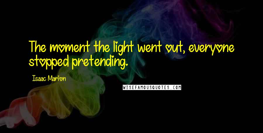 Isaac Marion Quotes: The moment the light went out, everyone stopped pretending.