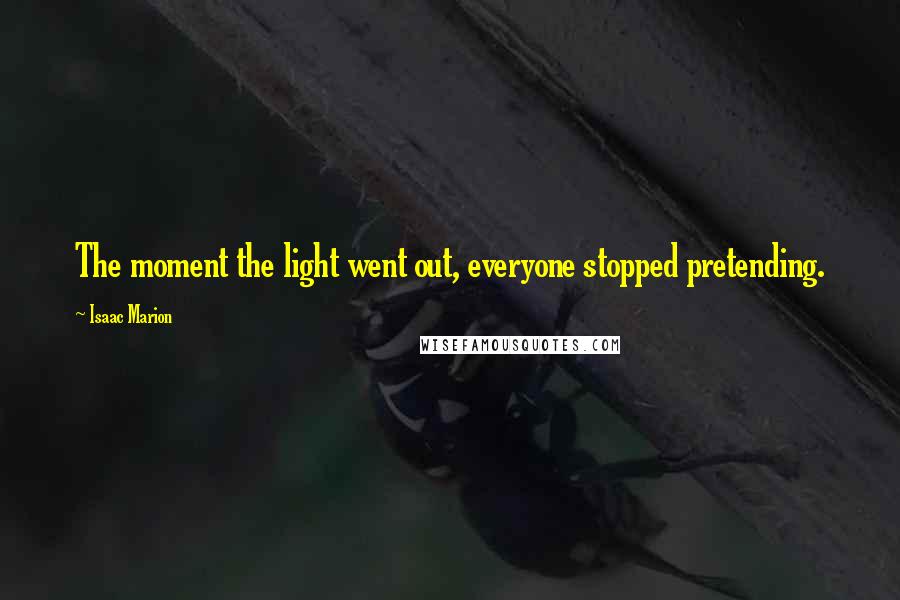 Isaac Marion Quotes: The moment the light went out, everyone stopped pretending.