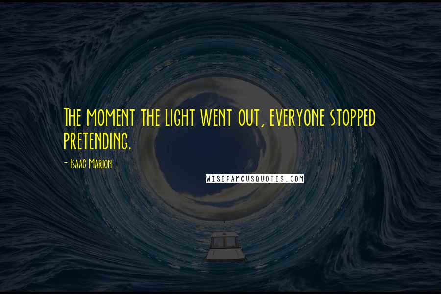 Isaac Marion Quotes: The moment the light went out, everyone stopped pretending.