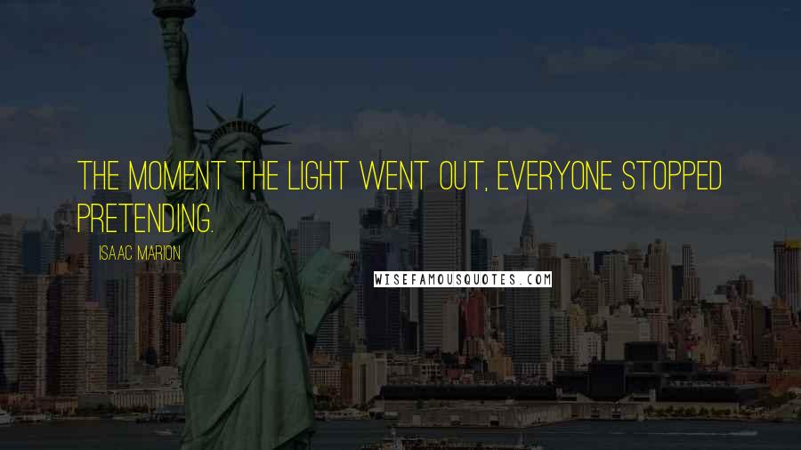 Isaac Marion Quotes: The moment the light went out, everyone stopped pretending.